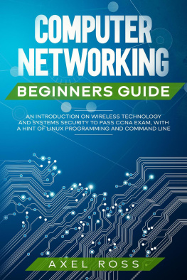 Axel Ross - Computer Networking Beginners Guide: An Introduction on Wireless Technology and Systems Security to Pass CCNA Exam, With a Hint of Linux Programming and Command Line