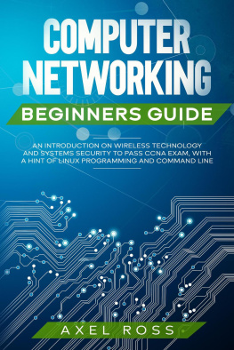 Axel Ross Computer Networking Beginners Guide: An Introduction on Wireless Technology and Systems Security to Pass CCNA Exam, With a Hint of Linux Programming and Command Line