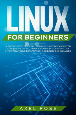 Axel Ross Linux For Beginners: A Step-By-Step Guide to Learn Linux Operating System + The Basics of Kali Linux Hacking by Command Line Interface. Tools Explanation and Exercises Included