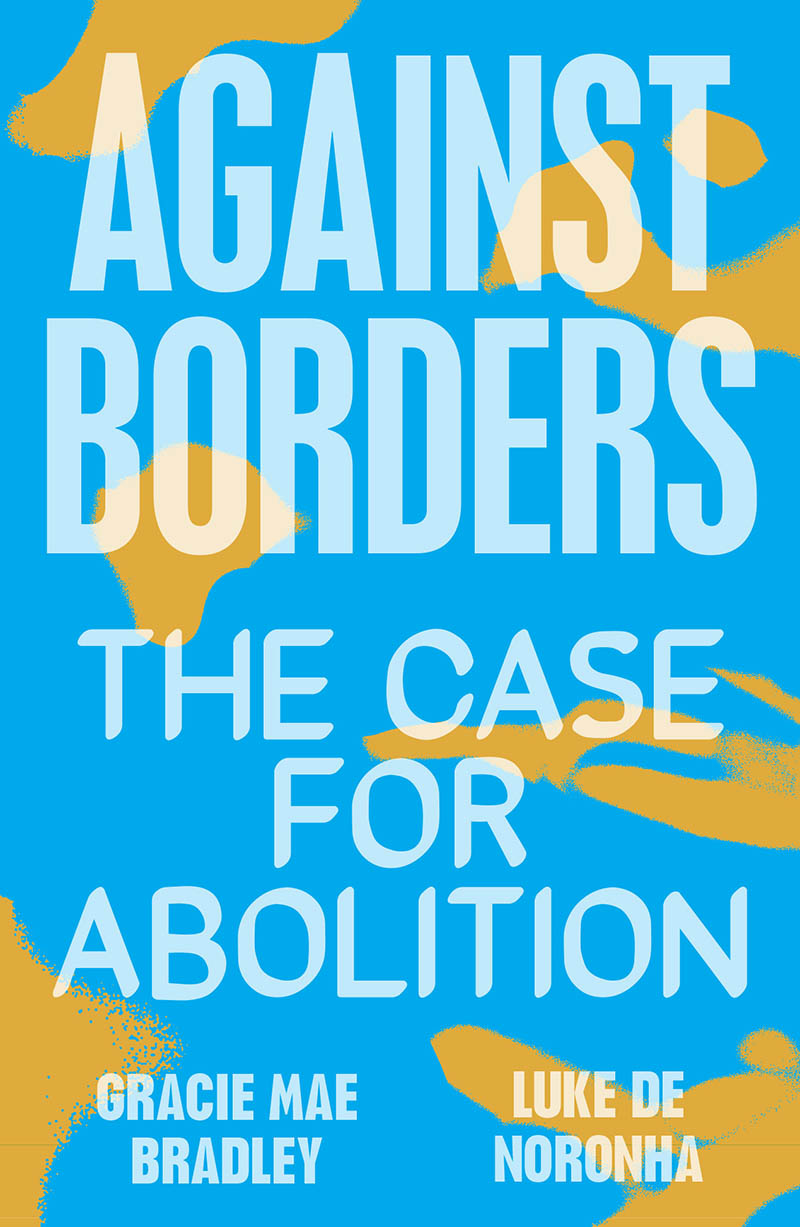 AGAINST BORDERS AGAINST BORDERS The Case for Abolition Gracie Mae Bradley and - photo 1