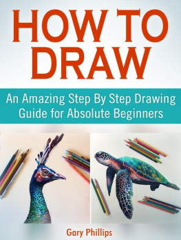 Gary Phillips How to Draw: An Amazing Step By Step Drawing Guide for Absolute Beginners