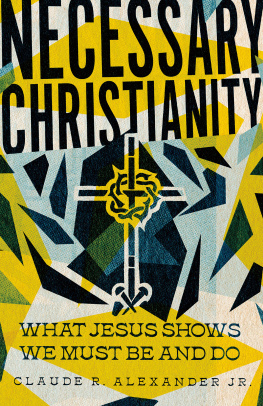 Claude R. Alexander Jr. - Necessary Christianity: What Jesus Shows We Must Be and Do
