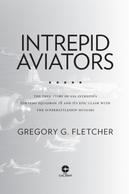 Gregory G. Fletcher Intrepid Aviators: The True Story of U.S.S. Intrepids Torpedo Squadron 18 and Its Epic Clash With the Superbattleship Musashi