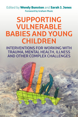 Dr. Wendy Bunston Supporting Vulnerable Babies and Young Children: Interventions for Working with Trauma, Mental Health, Illness and Other Complex Challenges