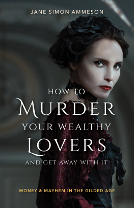 Jane Simon Ammeson - How to Murder Your Wealthy Lovers and Get Away With It: Money & Mayhem in the Gilded Age