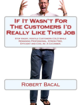 Robert Bacal If It Wasnt For the Customers Id Really LIke This Job: Stop Angry, Hostile Customers COLD While Remaining Professional, Stress Free, Efficient, and Cool As  A Cucumber.