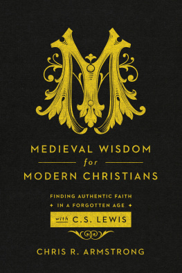 Chris R. Armstrong Medieval Wisdom for Modern Christians: Finding Authentic Faith in a Forgotten Age with C. S. Lewis