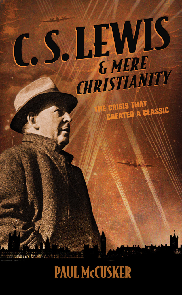 C S Lewis and Mere Christianity The Crisis That Created a Classic 2014 - photo 1