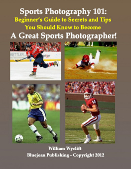 William Wyclift Sports Photography 101: Beginners Guide to Secrets and Tips You Should Know to Become a Great Sports Photographer!