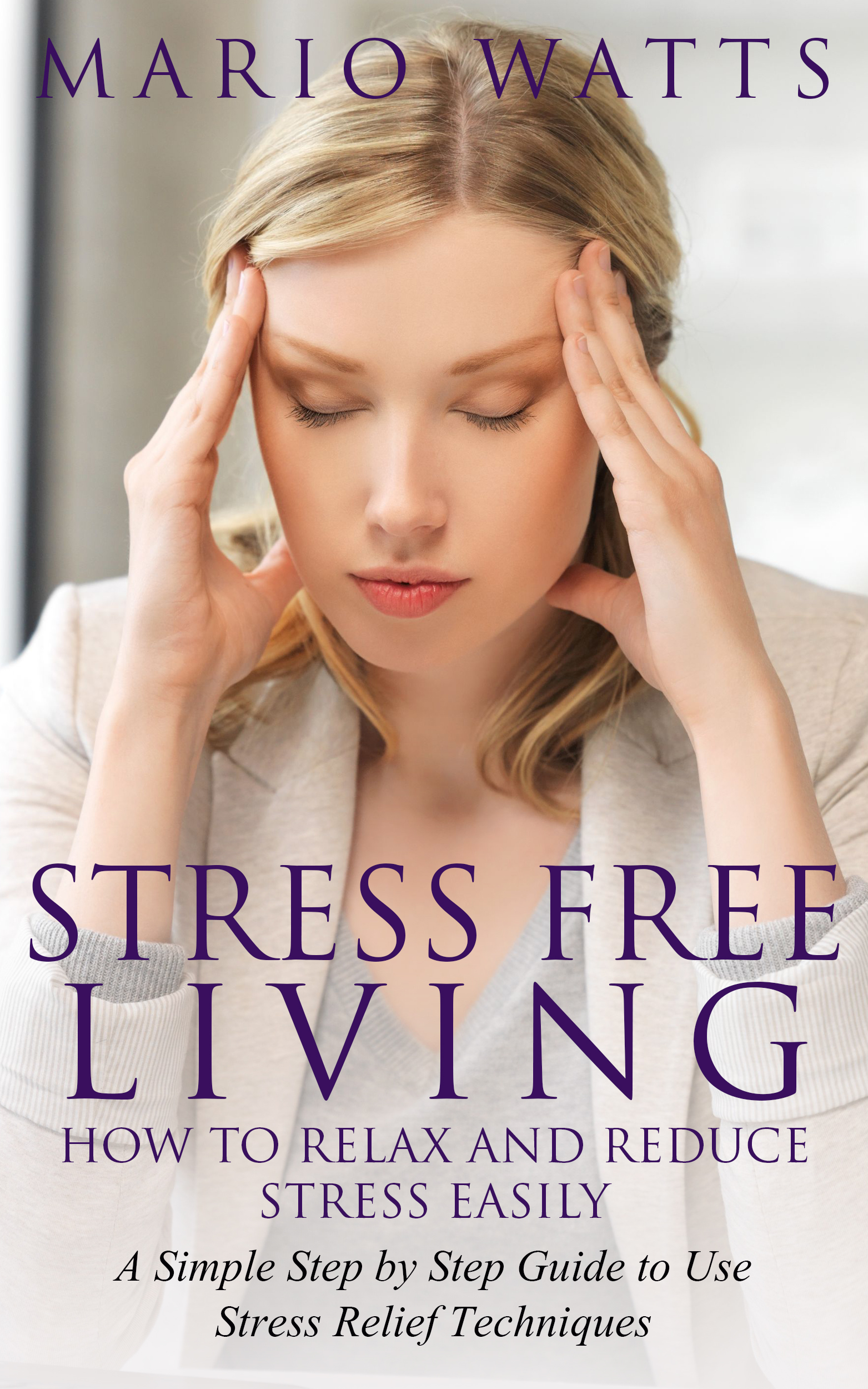 Stress Free Living How to Relax and Reduce Stress Easily A Simple Step by - photo 1