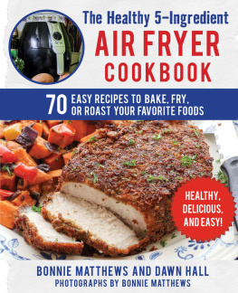 Dawn Hall The Healthy 5-Ingredient Air Fryer Cookbook: 70 Easy Recipes to Bake, Fry, or Roast Your Favorite Foods