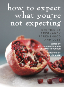 Jessica Hiemstra - How to Expect What Youre Not Expecting: Stories of Pregnancy, Parenthood, and Loss