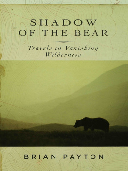 Brian Payton - Shadow of the Bear: Travels in Vanishing Wilderness