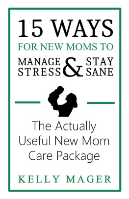 Kelly Mager - 15 Ways For New Moms to Manage Stress and Stay Sane: The Actually Useful New Mom Care Package: The New Parent Collection, #1