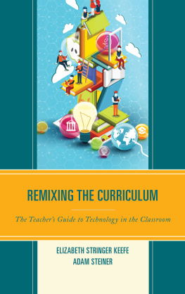 Elizabeth Stringer Keefe Remixing the Curriculum: The Teachers Guide to Technology in the Classroom