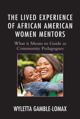 Wyletta Gamble-Lomax The Lived Experience of African American Women Mentors: What it Means to Guide as Community Pedagogues