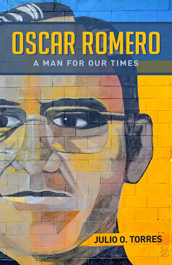 OSCAR ROMERO A MAN FOR OUR TIMES JULIO O TORRES Copyright 2021 by - photo 1