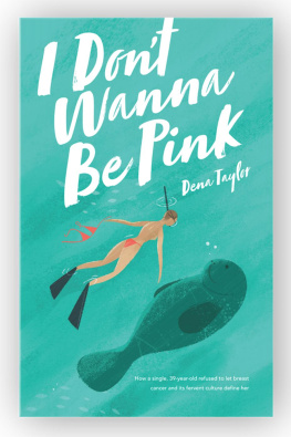 Dena Taylor - I Dont Wanna Be Pink: How a Single, 39-year-old Refused to Let Breast Cancer and Its Fervent Culture Define Her