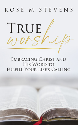 Rose M Stevens - True Worship: Embracing Christ and His Word to Fulfill Your Lifes Calling