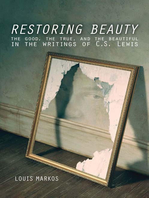 Restoring Beauty The Good the True and the Beautiful in the Writings of CS Lewis - image 1