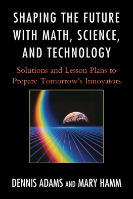 Dennis Adams - Shaping the Future with Math, Science, and Technology: Solutions and Lesson Plans to Prepare Tomorrows Innovators