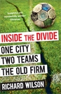 Richard Wilson Inside the Divide: One City, Two Teams . . . The Old Firm