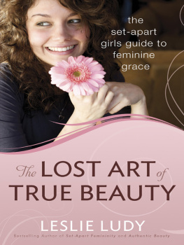 Leslie Ludy - The Lost Art of True Beauty: The Set-Apart Girls Guide to Feminine Grace