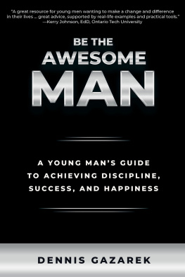 Dennis Gazarek Be the Awesome Man: A Young Mans Guide to Achieving Discipline, Success, and Happiness