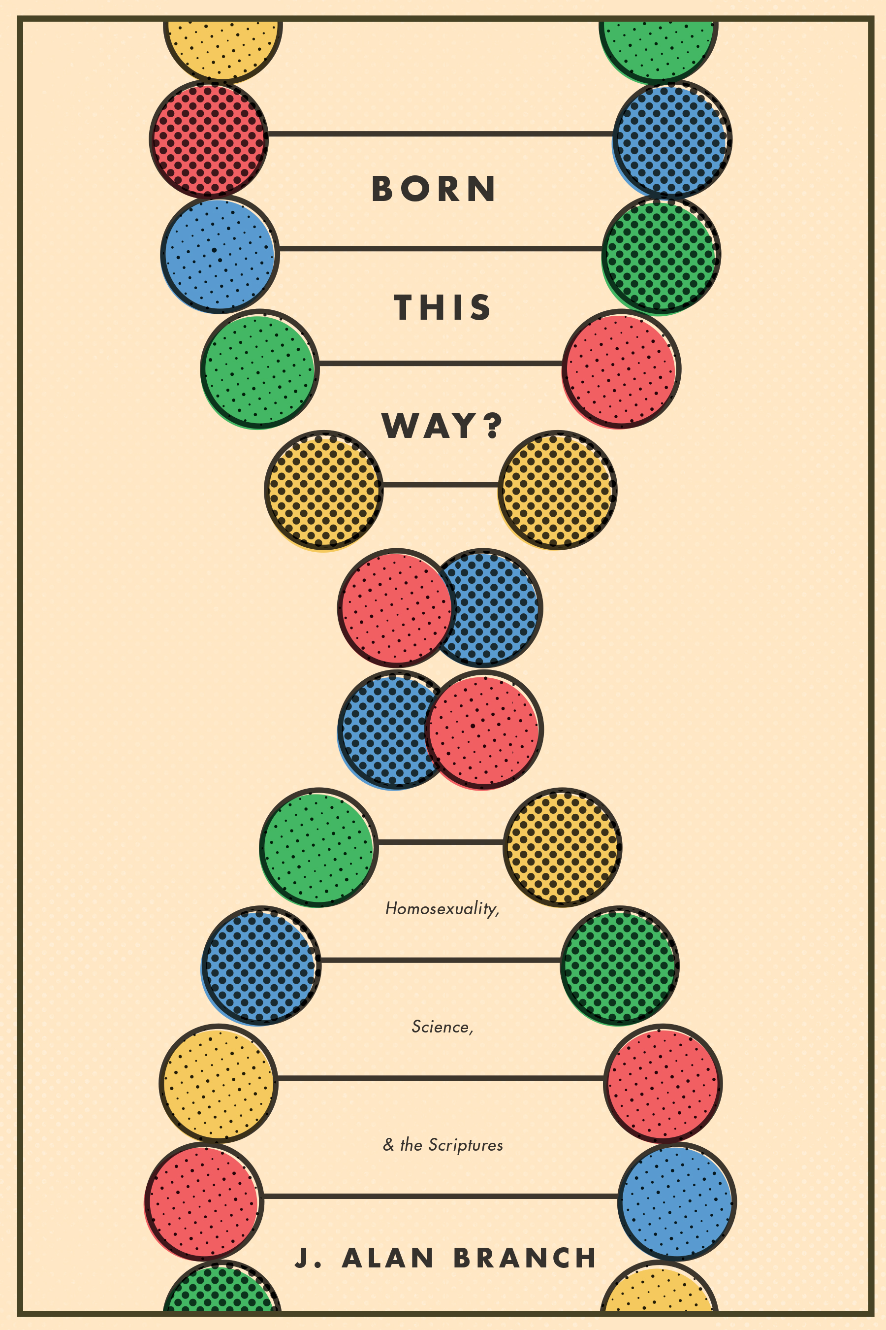 Born This Way Homosexuality Science and the Scriptures 2016 by J Alan - photo 1