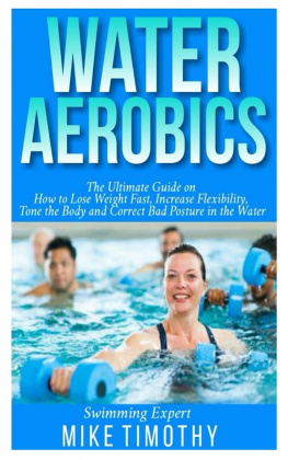 Mike Timothy - Water Aerobics: The Ultimate Guide on How to Lose Weight Fast, Increase Flexibility, Tone the Body and Correct Bad Posture in the Water