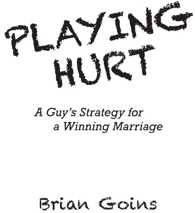 Playing Hurt A Guys Strategy for a Winning Marriage 2011 by Brian Goins - photo 1