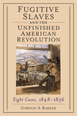 Gordon S. Barker - Fugitive Slaves and the Unfinished American Revolution: Eight Cases, 1848-1856