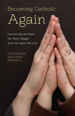 Catherine Wiecher Brunell - Becoming Catholic, Again: Connecting the Faith We Live with the Faith We Were Taught