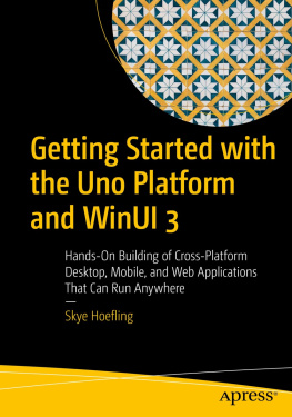Skye Hoefling Getting Started with the Uno Platform and WinUI 3: Hands-On Building of Cross-Platform Desktop, Mobile, and Web Applications That Can Run Anywhere