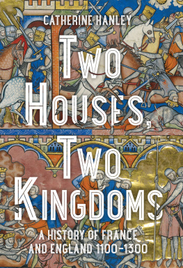 Catherine Hanley - Two Houses, Two Kingdoms: A History of France and England, 1100–1300