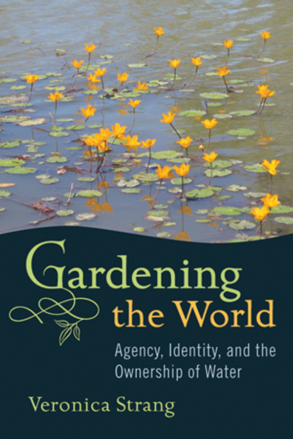 GARDENING THE WORLD Agency Identity and the Ownership of Water Veronica Strang - photo 1