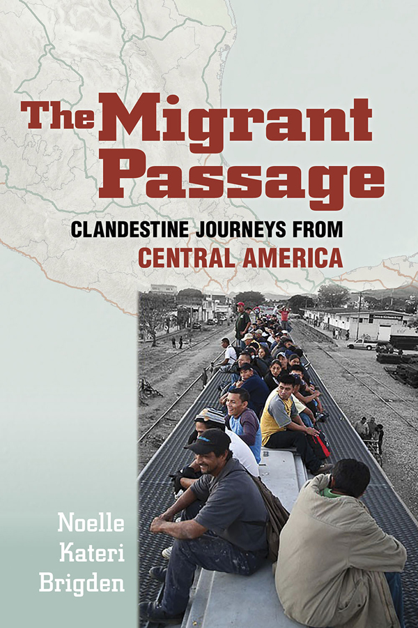 THE MIGRANT PASSAGE Clandestine Journeys from Central America NOELLE KATERI - photo 1