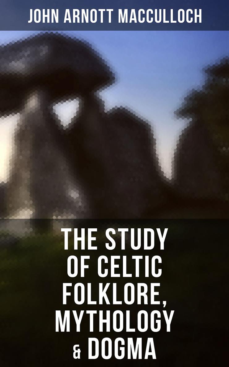 John Arnott MacCulloch The Study of Celtic Folklore Mythology Dogma Celtic - photo 1