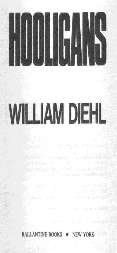 WILLIAM DIEHL HOOLIGANS BALLANTINE BOOKS NEW YORK Copyright 1984 by - photo 2