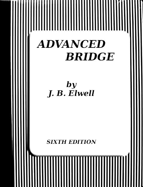 ADVANCED BRIDGE MR ELWELLS BOOKS ADVANCED BRIDGE The Higher Principles of - photo 1