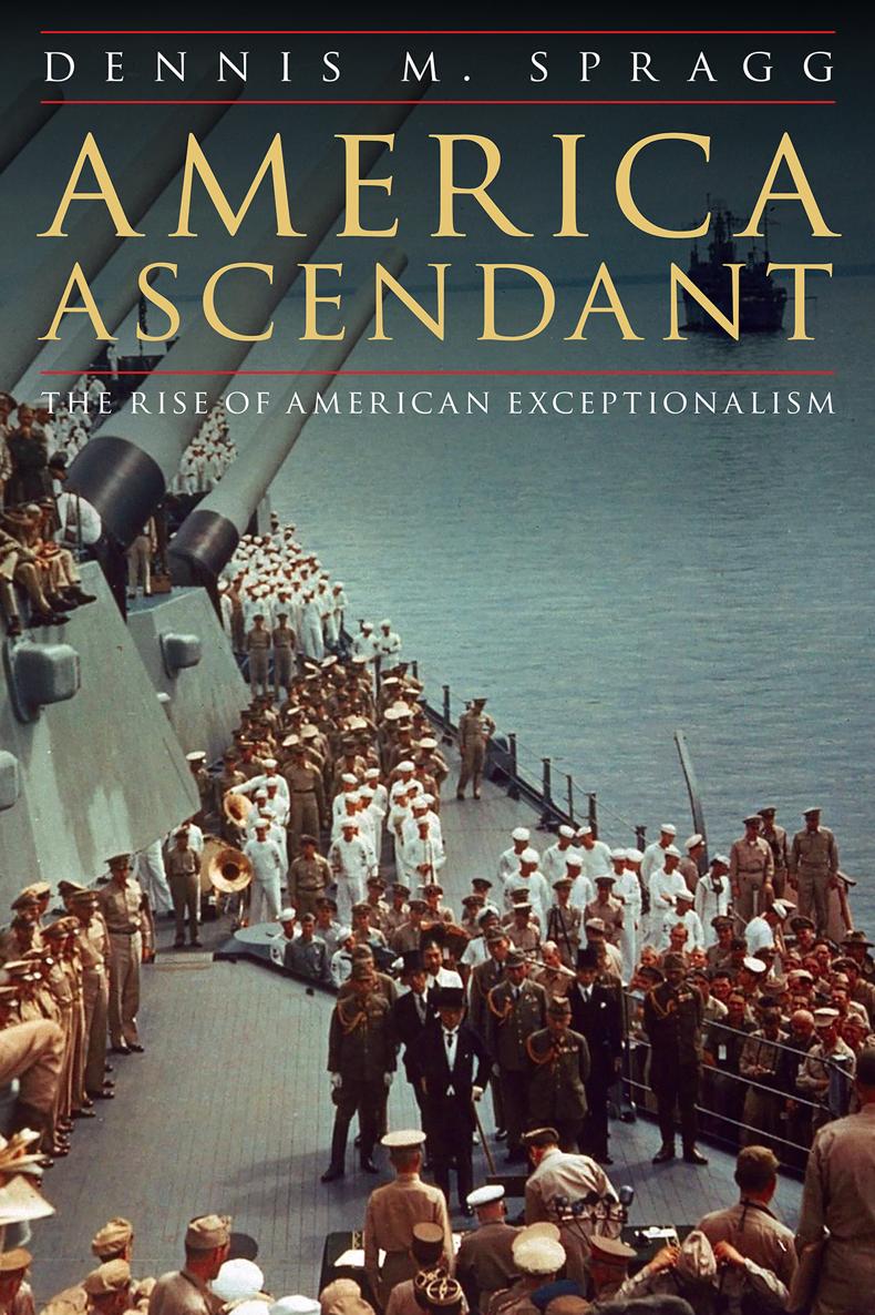 America Ascendant The Rise of American Exceptionalism Dennis M Spragg Potomac - photo 1