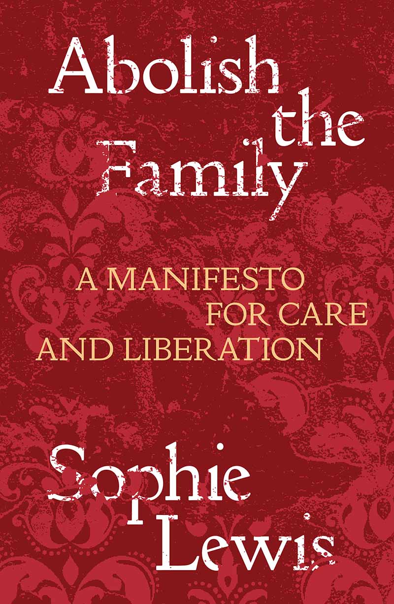 Abolish the Family Abolish the Family A Manifesto for Care and Liberation - photo 1