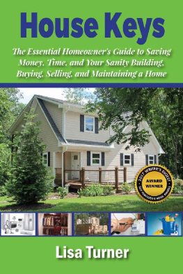 Lisa Turner - House Keys: The Essential Homeowners Guide to Saving Money, Time, and Your Sanity Building, Buying, Selling, and Maintaining a Home