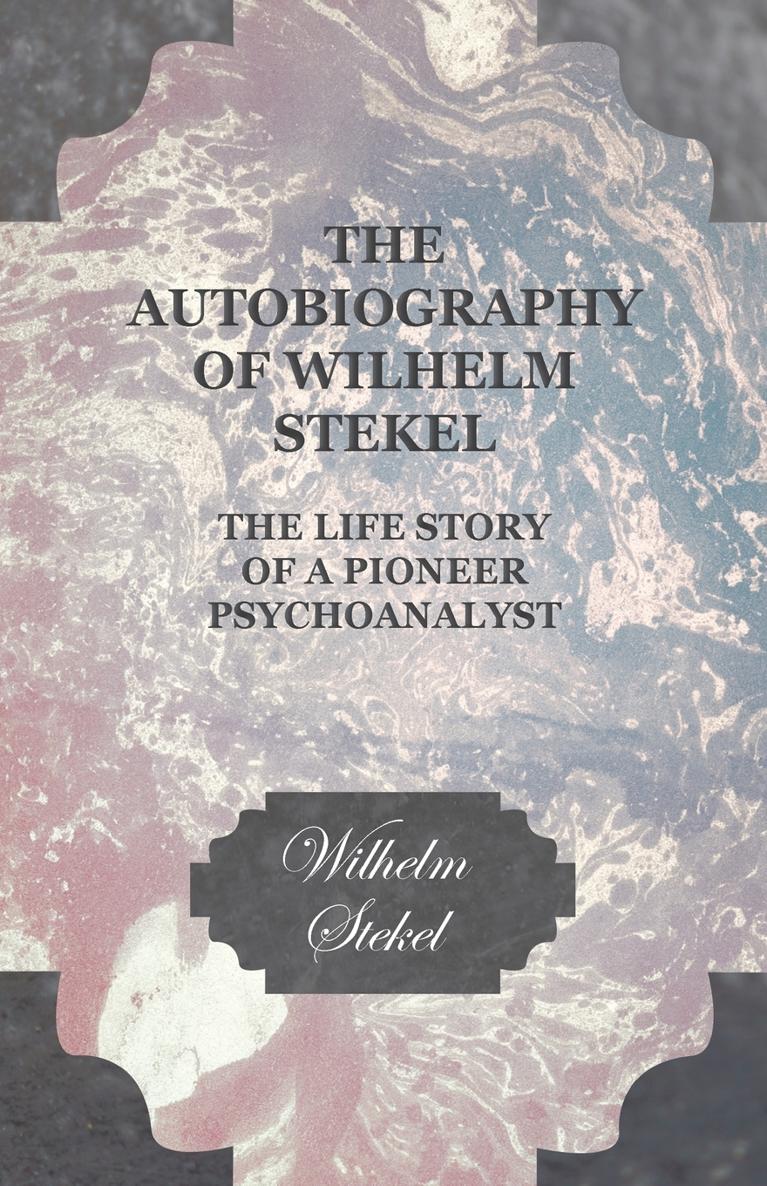 The Autobiography of WILHELM STEKEL THE LIFE STORY OF A PIONEER - photo 1