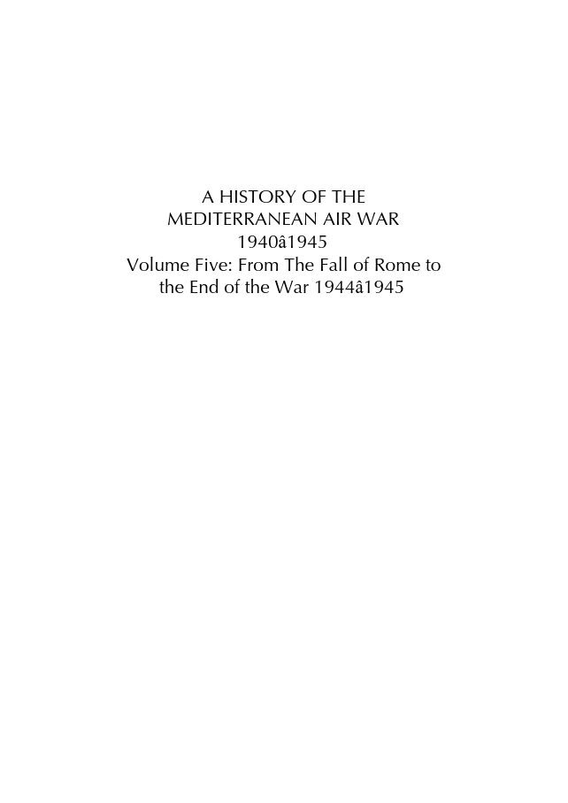 A History of the Mediterranean Air War 1940-1945 Volume 5 From the Fall of Rome to the End of the War 1944-1945 - photo 2