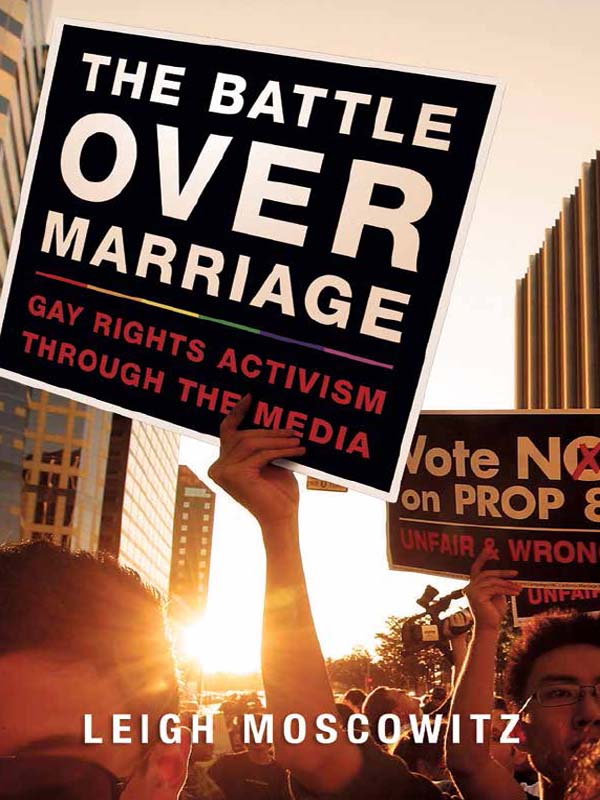 The Battle over Marriage Gay Rights Activism through the Media LEIGH MOSCOWITZ - photo 1