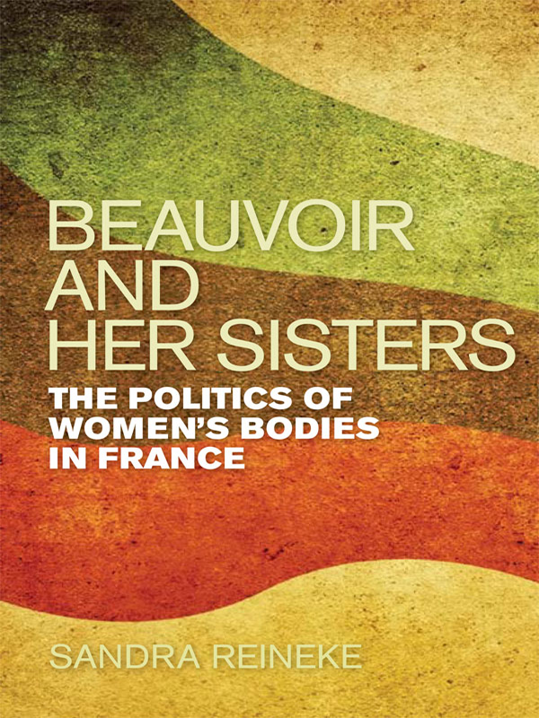 Beauvoir and Her Sisters The Politics of Womens Bodies in France - image 1