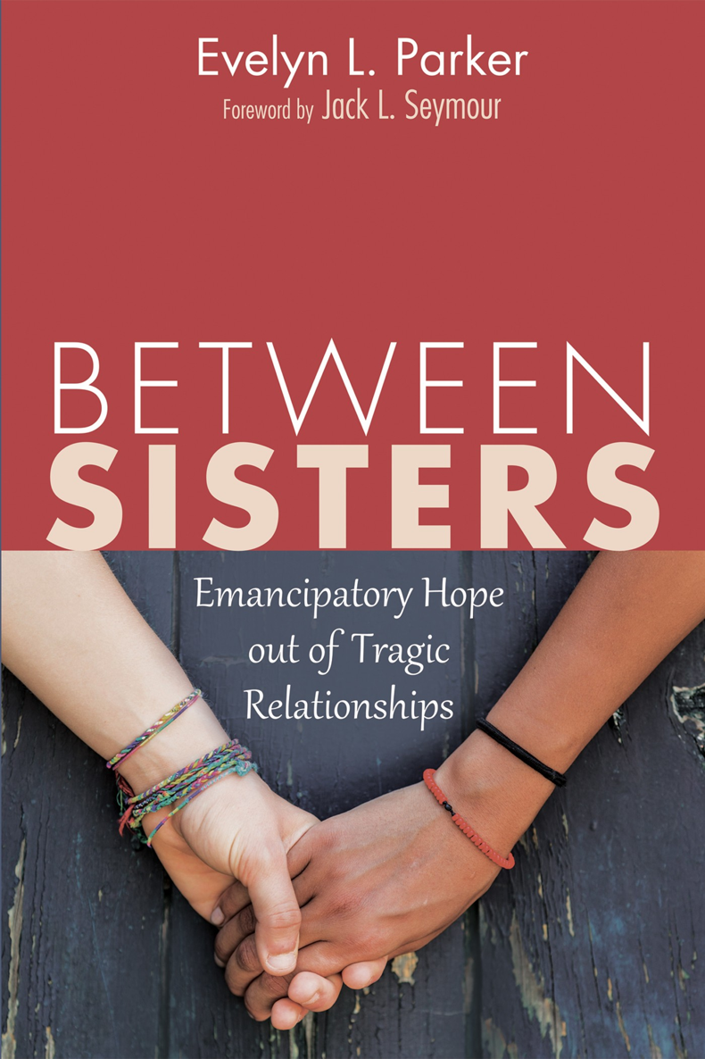 Between Sisters Emancipatory Hope out of Tragic Relationships Evelyn L Parker - photo 1