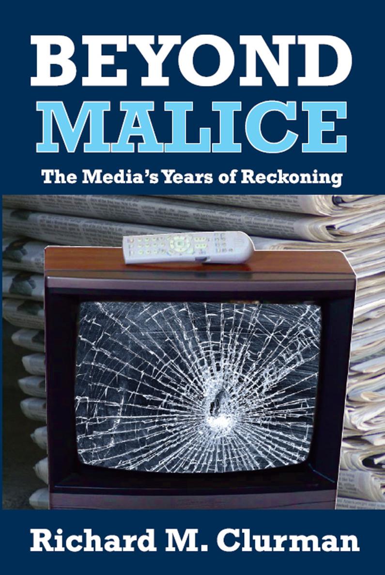 BEYOND MALICE BEYOND MALICE The Medias Years of Reckoning Richard M Clurman - photo 1