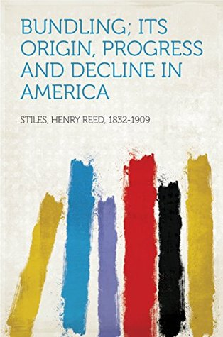 BUNDLING Its Origin Progress and Decline In America BY HENRY REED STILES - photo 1